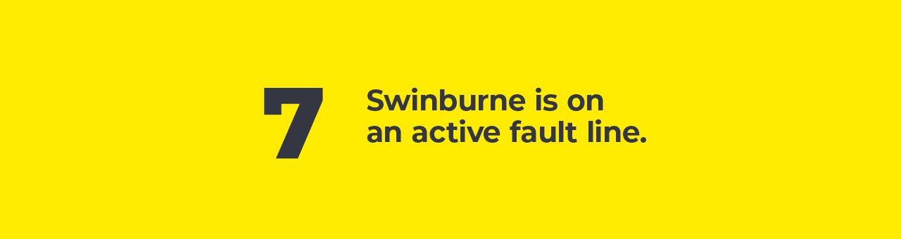 A big number seven with text next to it saying: Swinburne is on an active fault line. 